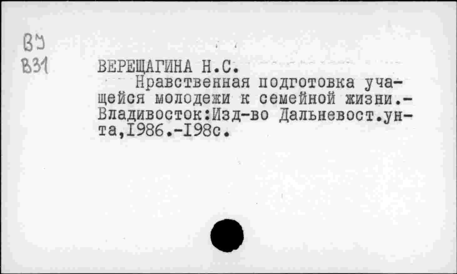 ﻿ВЕРЕЩАГИНА Н.С.
Нравственная подготовка учащейся молодежи к семейной жизни. Владивосток:Изд-во Дальневост.ун та,1986.-198с.